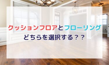 クッションフロア vs フローリング徹底比較！メリット・デメリットからおしゃれな施工例まで解説