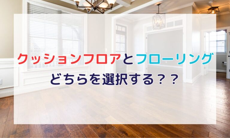クッションフロア vs フローリング徹底比較！メリット・デメリットからおしゃれな施工例まで解説