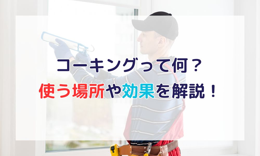 コーキングとは？室内で使う場所・効果・選び方｜快適な住まいを実現！